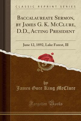 Download Baccalaureate Sermon, by James G. K. McClure, D.D., Acting President: June 12, 1892, Lake Forest, Ill (Classic Reprint) - James Gore King McClure | PDF