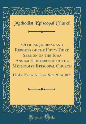 Read Official Journal and Reports of the Fifty-Third Session of the Iowa Annual Conference of the Methodist Episcopal Church: Held at Knoxville, Iowa, Sept. 9-14, 1896 (Classic Reprint) - Methodist Episcopal Church | ePub
