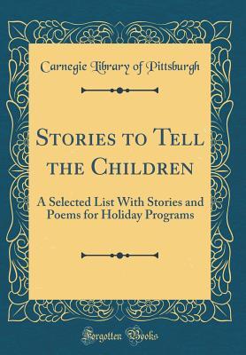 Read Online Stories to Tell the Children: A Selected List with Stories and Poems for Holiday Programs (Classic Reprint) - Carnegie Library of Pittsburgh | PDF