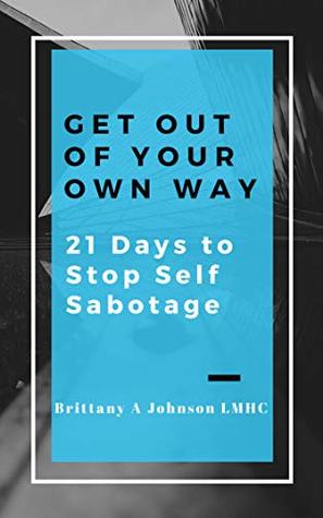 Full Download Get Out Of Your Own Way 21 Days to Stop Self Sabotage - Brittany Johnson file in PDF