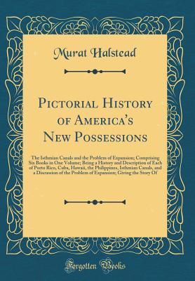 Download Pictorial History of America's New Possessions: The Isthmian Canals and the Problem of Expansion; Comprising Six Books in One Volume; Being a History and Description of Each of Porto Rico, Cuba, Hawaii, the Philippines, Isthmian Canals, and a Discussion O - Murat Halstead | ePub