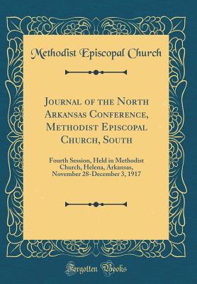 Read Online Journal of the North Arkansas Conference, Methodist Episcopal Church, South: Fourth Session, Held in Methodist Church, Helena, Arkansas, November 28-December 3, 1917 (Classic Reprint) - Methodist Episcopal Church file in PDF