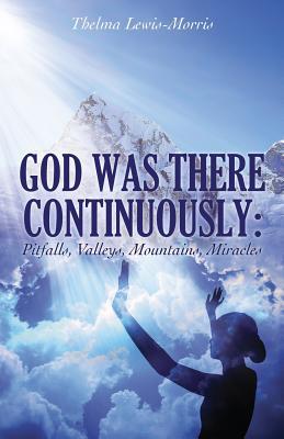 Read Online God Was There Continuously: Pitfalls, Valleys, Mountains, Miracles - Thelma Lewis-Morris | PDF
