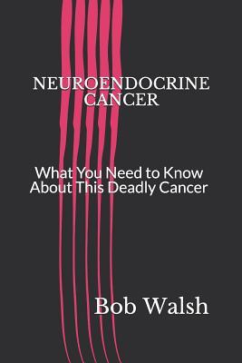 Download Neuroendocrine Cancer: What You Need to Know about This Deadly Cancer - Bob Walsh | ePub