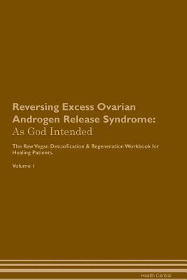 Read Online Reversing Excess Ovarian Androgen Release Syndrome: As God Intended The Raw Vegan Plant-Based Detoxification & Regeneration Workbook for Healing Patients. Volume 1 - Health Central | ePub