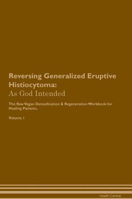 Read Reversing Generalized Eruptive Histiocytoma: As God Intended The Raw Vegan Plant-Based Detoxification & Regeneration Workbook for Healing Patients. Volume 1 - Health Central | PDF