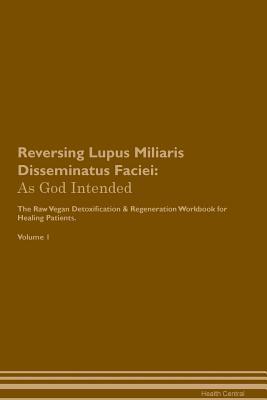 Read Reversing Lupus Miliaris Disseminatus Faciei: As God Intended The Raw Vegan Plant-Based Detoxification & Regeneration Workbook for Healing Patients. Volume 1 - Health Central | ePub