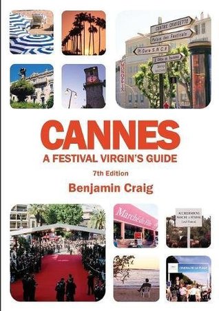 Read Cannes - A Festival Virgin's Guide (7th Edition): Attending the Cannes Film Festival, for Filmmakers and Film Industry Professionals - Benjamin Craig file in PDF