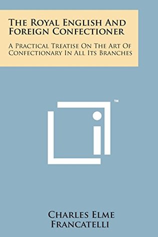 Download The Royal English and Foreign Confectioner: A Practical Treatise on the Art of Confectionary in All Its Branches - Charles Elmé Francatelli file in PDF