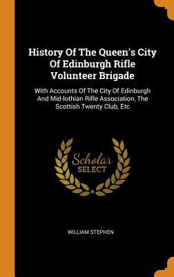 Read Online History of the Queen's City of Edinburgh Rifle Volunteer Brigade: With Accounts of the City of Edinburgh and Mid-Lothian Rifle Association, the Scottish Twenty Club, Etc - William Stephen file in ePub