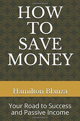 Full Download HOW TO SAVE MONEY: Your Road to Success and Passive Income - Hamilton Sorbito Blanza | ePub