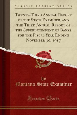 Download Twenty-Third Annual Report of the State Examiner, and the Third Annual Report of the Superintendent of Banks for the Fiscal Year Ending November 30, 1917 (Classic Reprint) - Montana State Examiner file in PDF