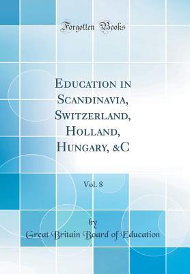 Read Online Education in Scandinavia, Switzerland, Holland, Hungary, &c, Vol. 8 (Classic Reprint) - Great Britain Board of Education file in ePub