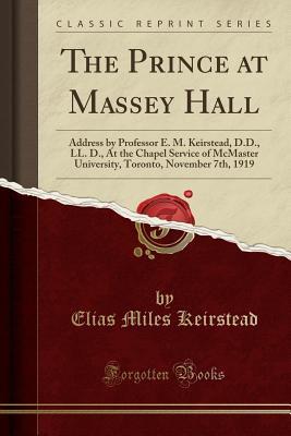 Download The Prince at Massey Hall: Address by Professor E. M. Keirstead, D.D., LL. D., at the Chapel Service of McMaster University, Toronto, November 7th, 1919 (Classic Reprint) - Elias Miles Keirstead file in PDF