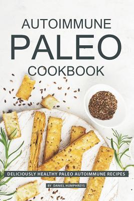 Full Download Autoimmune Paleo Cookbook: Deliciously Healthy Paleo Autoimmune Recipes - Daniel Humphreys | PDF