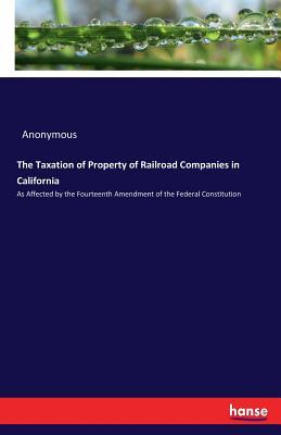 Read Online The Taxation of Property of Railroad Companies in California - Anonymous file in PDF
