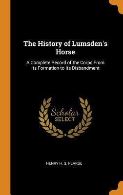 Read Online The History of Lumsden's Horse: A Complete Record of the Corps from Its Formation to Its Disbandment - Henry H S Pearse file in PDF