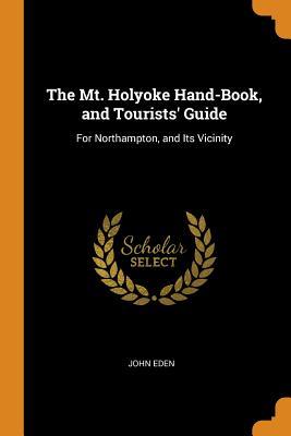 Read The Mt. Holyoke Hand-Book, and Tourists' Guide: For Northampton, and Its Vicinity - John Eden file in PDF