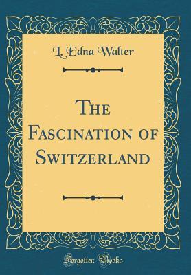 Download The Fascination of Switzerland (Classic Reprint) - Lavinia Edna Walter | ePub