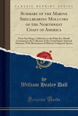 Download Summary of the Marine Shellbearing Mollusks of the Northwest Coast of America: From San Diego, California, to the Polar Sea, Mostly Contained in the Collection of the United States National Museum, with Illustrations of Hitherto Unfigured Species - William Healey Dall | PDF