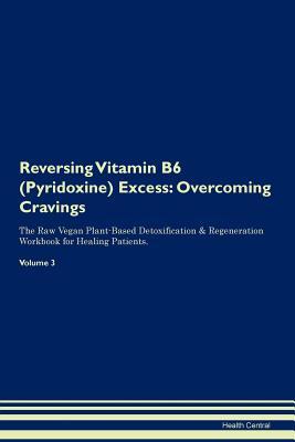 Full Download Reversing Vitamin B6 (Pyridoxine) Excess: Overcoming Cravings The Raw Vegan Plant-Based Detoxification & Regeneration Workbook for Healing Patients. Volume 3 - Health Central | ePub