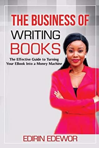 Full Download The Business of Writing Books: The Effective Guide to Turning Your eBook Into a Money Machine - Edirin Edewor file in PDF