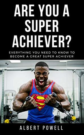 Read Are You A Super Achiever?: Learn Everything You Need To Know To Become A Great Super Achiever - Albert Powell | PDF