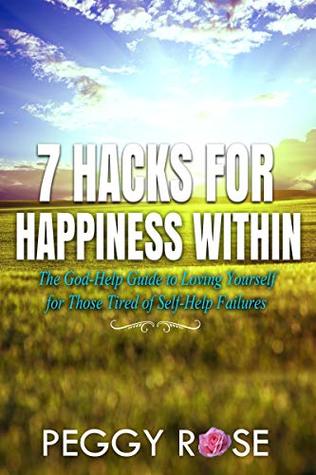 Full Download 7 Hacks For Happiness Within: the God-help Guide to Loving Yourself For Those Tired Of Self-help Failire - Peggy Rose | PDF