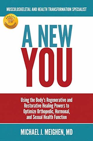 Read Online A NEW YOU: Using the Body's Regenerative and Restorative Healing Powers to Optimize Orthopedic, Hormonal, and Sexual Health Function - Michael J. Meighen MD | ePub