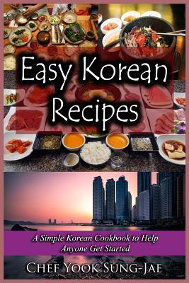 Download Easy Korean Recipes: A Simple Korean Cookbook to Help Anyone Get Started - Chef Yook Sung-Jae | PDF