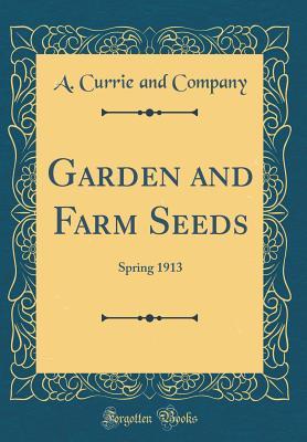 Full Download Garden and Farm Seeds: Spring 1913 (Classic Reprint) - A. Currie and Company file in PDF
