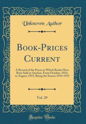 Full Download Book-Prices Current, Vol. 29: A Record of the Prices at Which Books Have Been Sold at Auction, from October, 1914, to August, 1915, Being the Season 1914-1915 (Classic Reprint) - Unknown | PDF