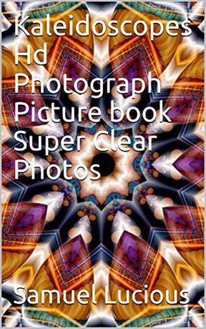 Full Download Kaleidoscopes Hd Photograph Picture book Super Clear Photos - Samuel Lucious | PDF