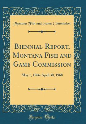 Download Biennial Report, Montana Fish and Game Commission: May 1, 1966-April 30, 1968 - Montana Fish and Game Commission file in PDF