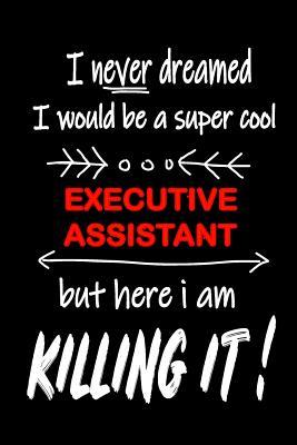 Read Online I Never Dreamed I Would Be a Super Cool Executive Assistant But Here I Am Killing It!: It's Like Riding a Bike. Except the Bike Is on Fire. and You Are on Fire! Blank Line Journal - Thithiaexecutiveassistant | PDF