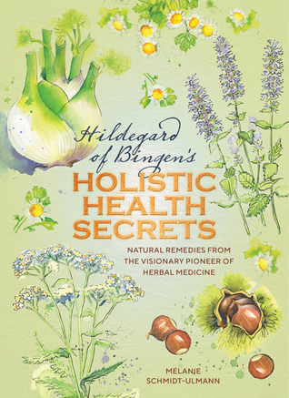 Full Download Hildegarde of Bingen's Holistic Health Secrets: Natural Remedies from the Visionary Pioneer of Herbal Medicine - Mélanie Schmidt-Ulmann file in ePub