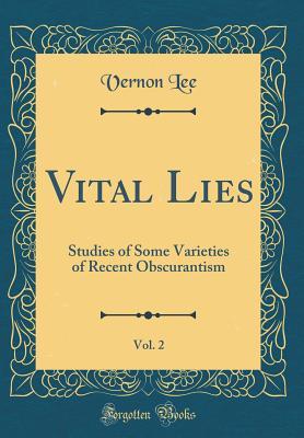 Read Vital Lies, Vol. 2: Studies of Some Varieties of Recent Obscurantism (Classic Reprint) - Vernon Lee | PDF