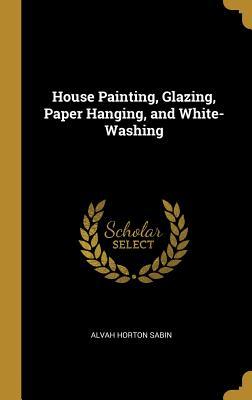 Download House Painting, Glazing, Paper Hanging, and White-Washing - Alvah Horton Sabin | ePub