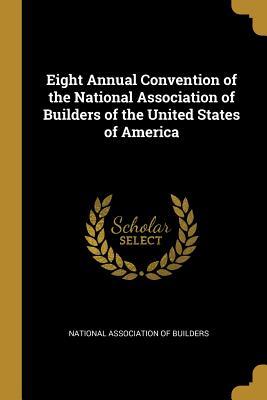 Full Download Eight Annual Convention of the National Association of Builders of the United States of America - National Association of Builders file in PDF