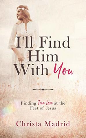 Full Download I'll Find Him with You: Finding True Love at the Feet of Jesus - Christa Madrid | PDF