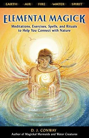 Read Elemental Magick: Meditations, Exercises, Spells, and Rituals to Help You Connect With Nature - D.J. Conway | PDF
