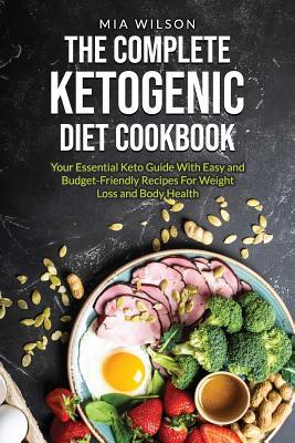 Download The Complete Ketogenic Diet Cookbook: Your Essential Keto Guide with Easy and Budget-Friendly Recipes for Weight Loss and Body Health - Mia Wilson | PDF