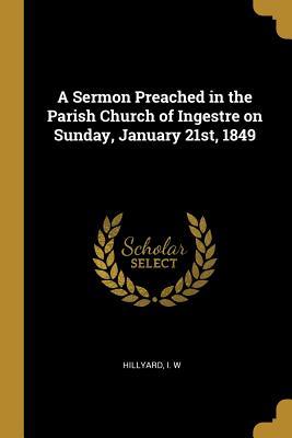 Download A Sermon Preached in the Parish Church of Ingestre on Sunday, January 21st, 1849 - Hillyard I W | ePub