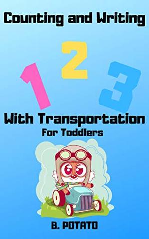 Full Download Counting And Writing 123 With Transportation For Toddlers: Book for Kids Age 1-6, Boys or Girls,and Preschool Prep , Kindergarten Activity Learning - B. POTATO | PDF