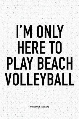 Read I'm Only Here to Play Beach Volleyball: A 6x9 Inch Matte Softcover Diary Notebook with 120 Blank Lined Pages and a Funny Gaming Sports Cover Slogan - Enrobed Volleyball Journals | PDF