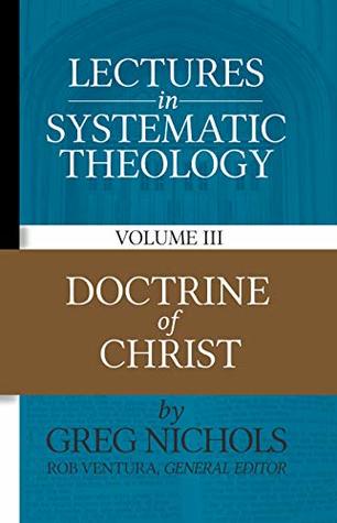 Read Online Lectures in Systematic Theology: Doctrine of Christ - Greg Nichols file in PDF