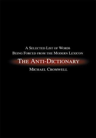 Read Online The Anti-Dictionary: A Selected List of Words Being Forced from the Modern Lexicon - Michael Cromwell file in ePub