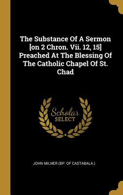 Download The Substance of a Sermon [on 2 Chron. VII. 12, 15] Preached at the Blessing of the Catholic Chapel of St. Chad - John Milner (Bp of Castabala ) file in PDF