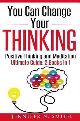 Read You Can Change Your Thinking: 2 Manuscripts - Changing Your Life Through Positive Thinking, Meditation For Beginners. - Jennifer N Smith | ePub