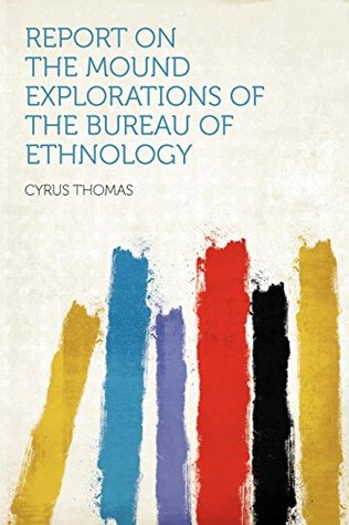 Read Online Report on the Mound Explorations of the Bureau of Ethnology - Cyrus Thomas | ePub